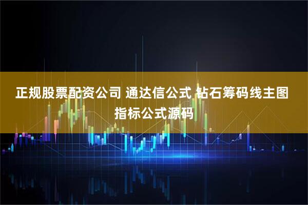 正规股票配资公司 通达信公式 钻石筹码线主图 指标公式源码