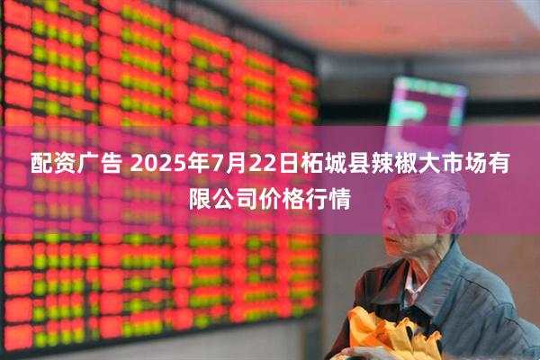 配资广告 2025年7月22日柘城县辣椒大市场有限公司价格行情