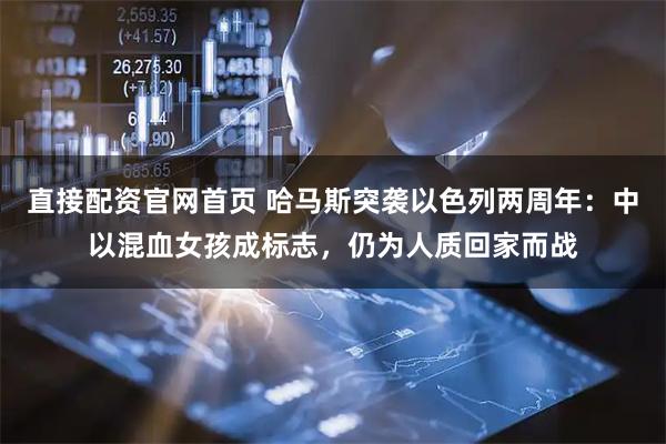 直接配资官网首页 哈马斯突袭以色列两周年：中以混血女孩成标志，仍为人质回家而战